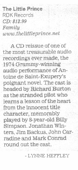 A CD reissue of one of the most treasurable audio recordings ever made, the 1974 Grammy-winning audio performance of Antoine de Saint-Exupery's poignant novel. The cast is headed by Richard Burton as the stranded pilot who learns a lesson of the heart from the innocent title character, memorably played by 8-year-old Billy Simpson. Jonathan Winters, Jim Backus, John Carradine and Mark Conrad round out the cast. 